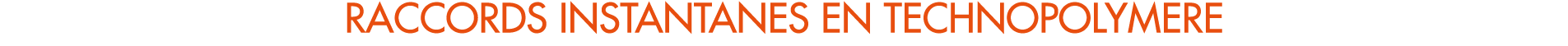 RACCORDS INSTANTANES EN TECHNOPOLYMERE