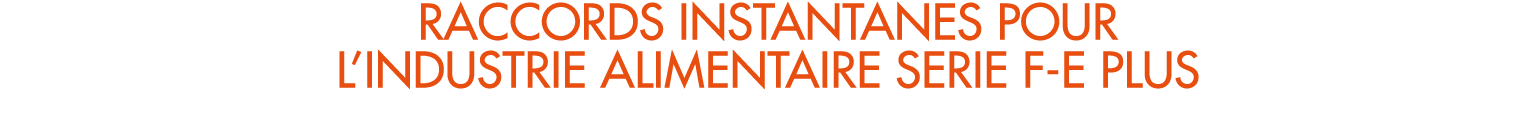 RACCORDS INSTANTANES POUR L’INDUSTRIE ALIMENTAIRE SERIE F E PLUS