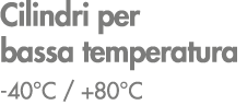 Cilindri per bassa temperatura 40°C / +80°C 