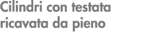 Cilindri con testata ricavata da pieno